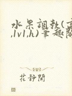 水果调教(高h,1v1,h)笔趣阁