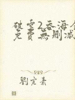 破云2吞海全文免费无删减