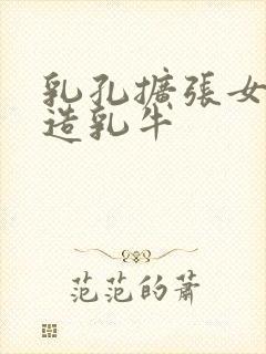 乳孔扩张女体改造乳牛