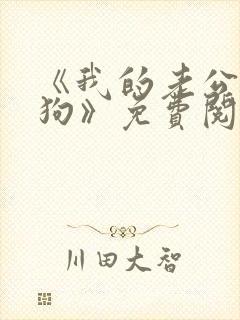 《我的老公是条狗》免费阅读