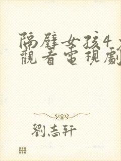 隔壁女孩4免费观看电视剧高清