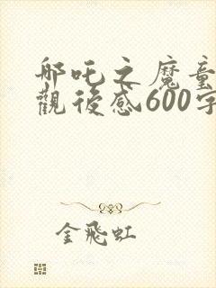 哪吒之魔童降世观后感600字