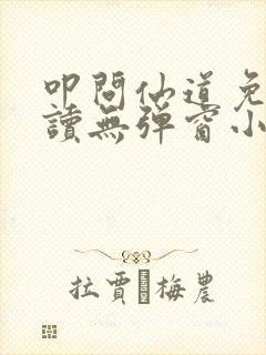 叩问仙道免费阅读无弹窗小说全文