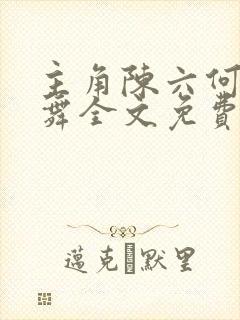 主角陈六何沈轻舞全文免费阅读