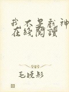 我不是戏神免费在线阅读