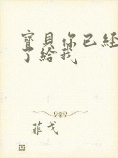 宝贝你已经长大了给我