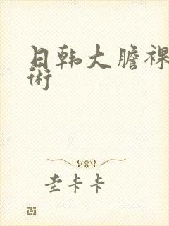 日韩大胆裸体艺术