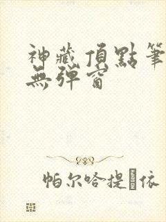 神藏顶点笔趣阁无弹窗