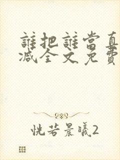 谁把谁当真无删减全文免费阅读