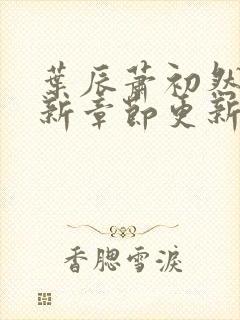 叶辰萧初然免最新章节更新