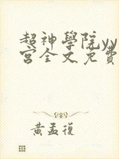 超神学院yy后宫全文免费阅读笔趣阁