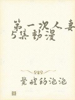 第一次人妻1～5集动漫