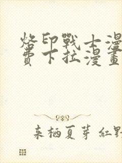 烙印战士漫画免费下拉漫画