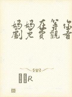 妈妈在等你电视剧免费观看35集封面