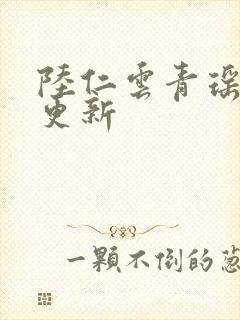 陆仁云青瑶今日更新