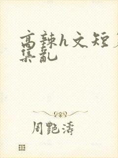 高辣h文短篇合集乱