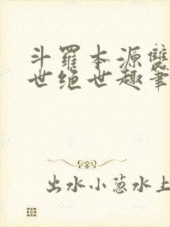 斗罗本源双生镇世绝世趣笔阁