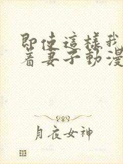 即使这样我还爱着妻子动漫在哪看全集