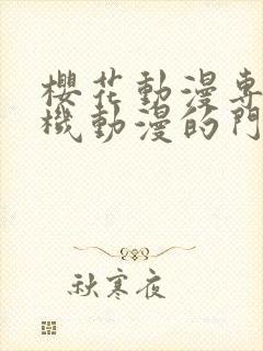 樱花动漫专注手机动漫的门户网站