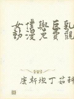 女仆与巨乳魂 动漫免费观看