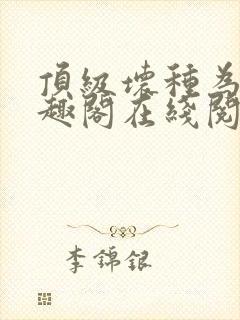 顶级坏种为臣笔趣阁在线阅读