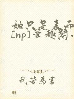 她只是表面清纯[np]笔趣阁小说封面