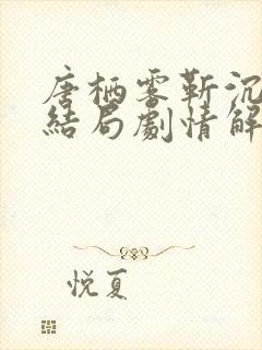 唐栖雾靳沉野大结局剧情解析