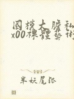 国模大胆私拍xx00裸体艺术