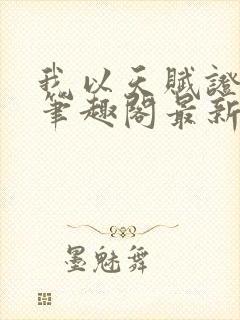 我以天赋证长生笔趣阁最新章节列表