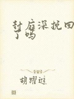 封庭深挽回容辞了吗