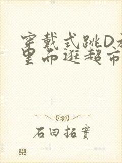 穿戴式跳D放在里面逛超市作文