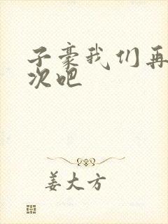 子豪我们再做一次吧