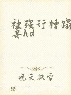 被强行糟蹋的人妻hd