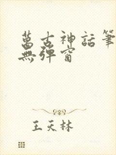 万古神话笔趣阁无弹窗