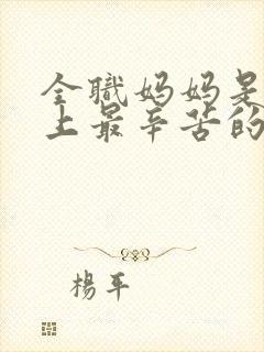 全职妈妈是世界上最辛苦的工作