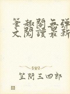 笔趣阁无弹窗全文阅读最新章节更