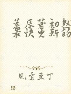 叶辰萧初然还有最快更新的章节吗