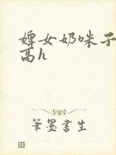 婢女奶咪子真大高h