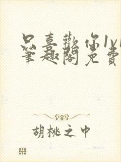 只喜欢你1v1笔趣阁免费阅读