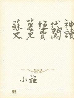 苏莫绝代神主全文免费阅读 最新章节无弹窗