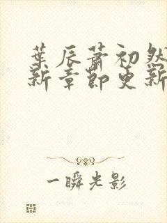 叶辰萧初然免最新章节更新