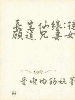 长生仙缘:从照顾道兄妻女开始全文阅读阅读