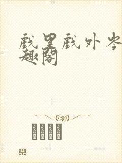 戏里戏外岑栾笔趣阁