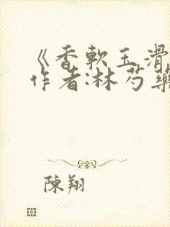 《香软玉滑》 作者:林芍药