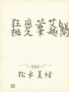 狂恋苦艾by黄桃久笔趣阁无弹窗