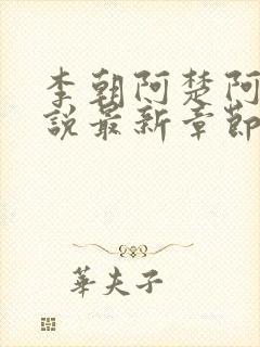 李朝阿楚阿环小说最新章节更新