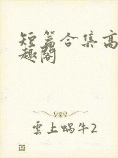 短篇合集高h笔趣阁