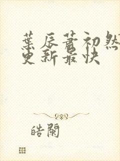 叶辰萧初然哪里更新最快