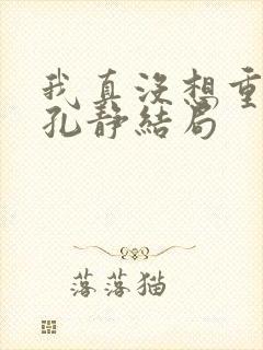 我真没想重生啊孔静结局封面