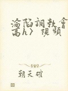 沦陷调教会所〈高h〉视频